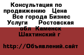 Консультация по SMM продвижению › Цена ­ 500 - Все города Бизнес » Услуги   . Ростовская обл.,Каменск-Шахтинский г.